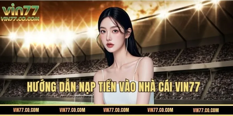 Hướng dẫn Nạp tiền VIN77 chi tiết nhất