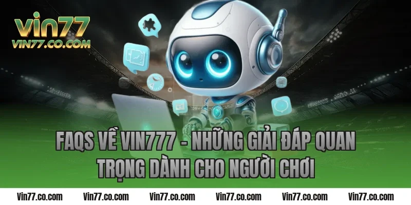 FAQs về Vin777 – Những giải đáp quan trọng dành cho người chơi