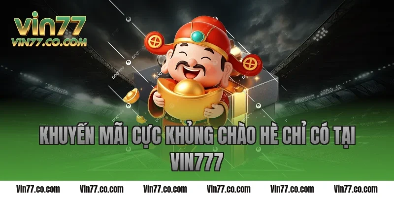 Khuyến mãi cực khủng chào hè chỉ có tại Vin777